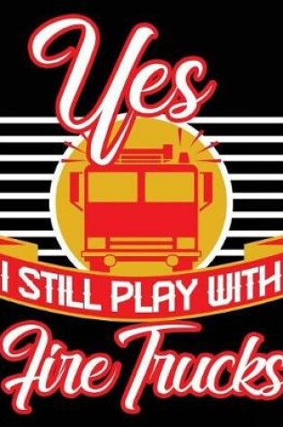 Cover of Yes I Still Play With Fire Trucks