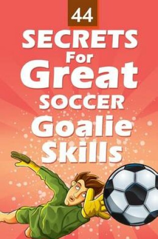 Cover of 44 Secrets for Great Soccer Goalie Skills