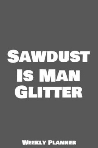 Cover of Sawdust Is Man Glitter Weekly Planner