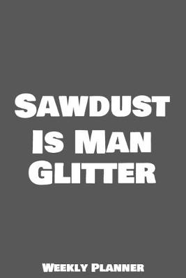 Book cover for Sawdust Is Man Glitter Weekly Planner