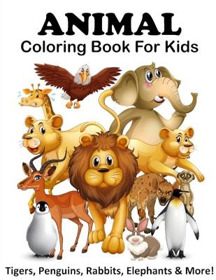 Book cover for Animal Coloring Book For Kids (Tigers, Penguins, Rabbits, Elephants & More!)