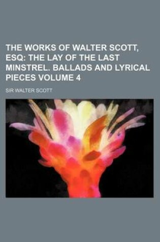 Cover of The Works of Walter Scott, Esq Volume 4; The Lay of the Last Minstrel. Ballads and Lyrical Pieces