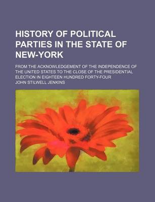 Book cover for History of Political Parties in the State of New-York; From the Acknowledgement of the Independence of the United States to the Close of the Presidential Election in Eighteen Hundred Forty-Four