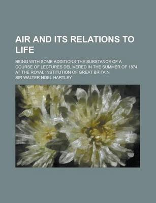 Book cover for Air and Its Relations to Life; Being with Some Additions the Substance of a Course of Lectures Delivered in the Summer of 1874 at the Royal Institutio