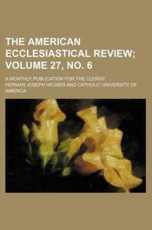 Cover of The American Ecclesiastical Review Volume 27, No. 6; A Monthly Publication for the Clergy