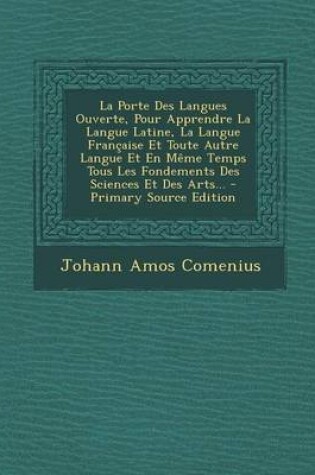 Cover of La Porte Des Langues Ouverte, Pour Apprendre La Langue Latine, La Langue Francaise Et Toute Autre Langue Et En Meme Temps Tous Les Fondements Des Sciences Et Des Arts...