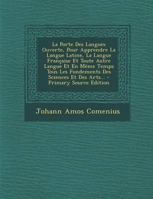 Book cover for La Porte Des Langues Ouverte, Pour Apprendre La Langue Latine, La Langue Francaise Et Toute Autre Langue Et En Meme Temps Tous Les Fondements Des Sciences Et Des Arts...