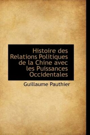 Cover of Histoire Des Relations Politiques de La Chine Avec Les Puissances Occidentales