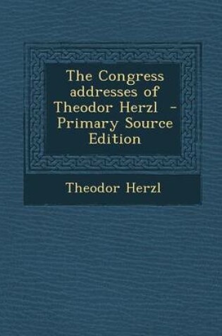 Cover of The Congress Addresses of Theodor Herzl - Primary Source Edition