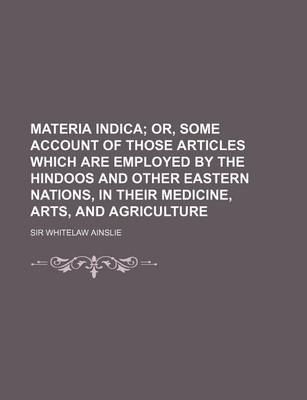 Book cover for Materia Indica; Or, Some Account of Those Articles Which Are Employed by the Hindoos and Other Eastern Nations, in Their Medicine, Arts, and Agricultu