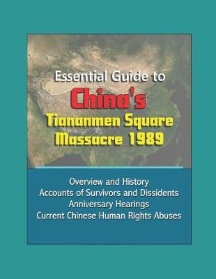 Book cover for Essential Guide to China's Tiananmen Square Massacre 1989 - Overview and History, Accounts of Survivors and Dissidents, Anniversary Hearings, Current Chinese Human Rights Abuses