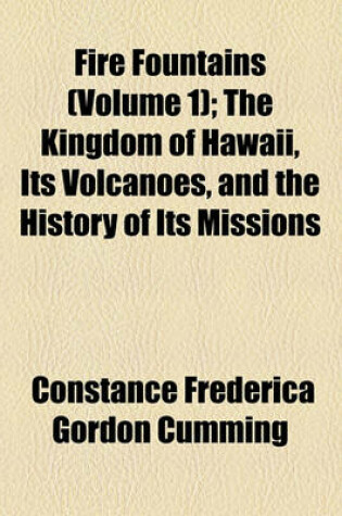 Cover of Fire Fountains; The Kingdom of Hawaii, Its Volcanoes, and the History of Its Missions Volume 1