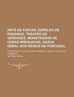 Book cover for Arte de Furtar, Espelho de Enganos, Theatro de Verdades, Monstrador de Horas Minguadas, Gazua Geral DOS Reinos de Portugal; Offerecida a El-Rei Nosso