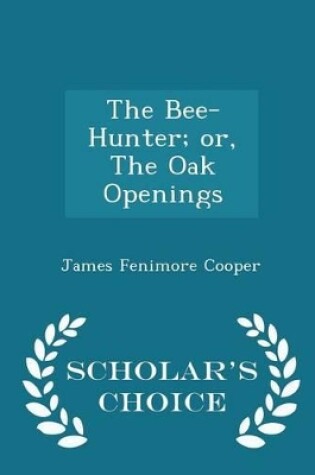 Cover of The Bee-Hunter; Or, the Oak Openings - Scholar's Choice Edition