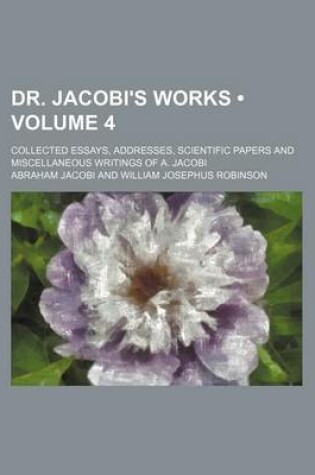 Cover of Dr. Jacobi's Works (Volume 4); Collected Essays, Addresses, Scientific Papers and Miscellaneous Writings of A. Jacobi