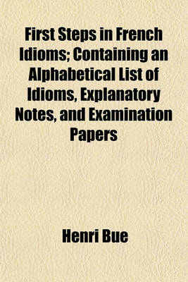 Book cover for First Steps in French Idioms; Containing an Alphabetical List of Idioms, Explanatory Notes, and Examination Papers