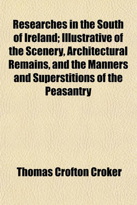 Book cover for Researches in the South of Ireland; Illustrative of the Scenery, Architectural Remains, and the Manners and Superstitions of the Peasantry