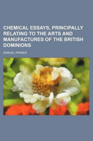 Cover of Chemical Essays, Principally Relating to the Arts and Manufactures of the British Dominions