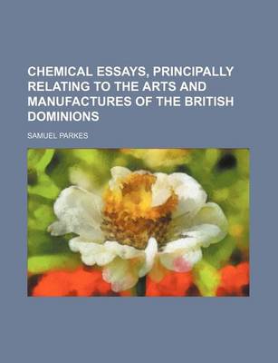 Book cover for Chemical Essays, Principally Relating to the Arts and Manufactures of the British Dominions