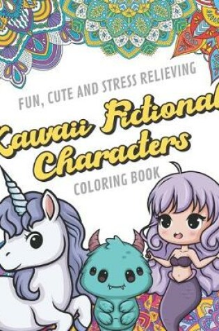 Cover of Fun Cute And Stress Relieving Kawaii Fictional Characters Coloring Book