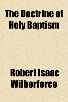 Book cover for The Doctrine of Holy Baptism; With Remarks on the REV. W. Goode's Effects of Infant Baptism.