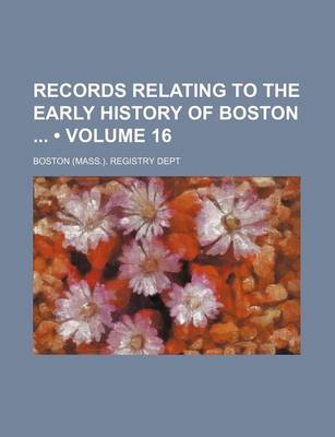 Book cover for Records Relating to the Early History of Boston (Volume 16)