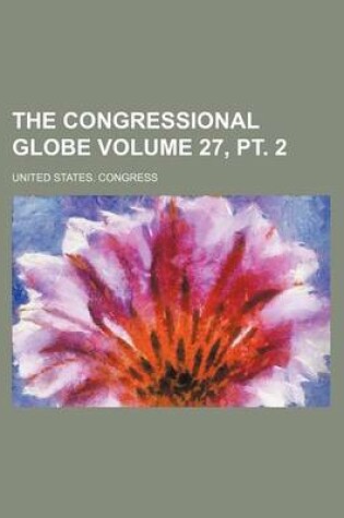 Cover of The Congressional Globe Volume 27, PT. 2