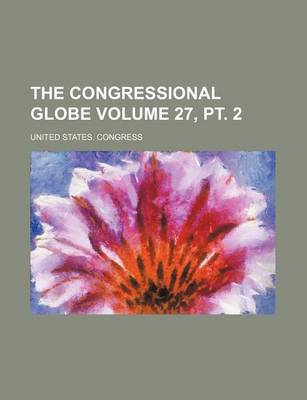 Book cover for The Congressional Globe Volume 27, PT. 2