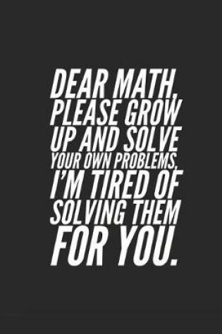 Cover of Dear Math, Please Grow Up and Solve Your Own Problems, I'm Tired of Solving Them for You.