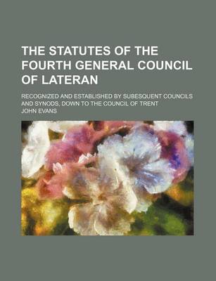 Book cover for The Statutes of the Fourth General Council of Lateran; Recognized and Established by Subesquent Councils and Synods, Down to the Council of Trent