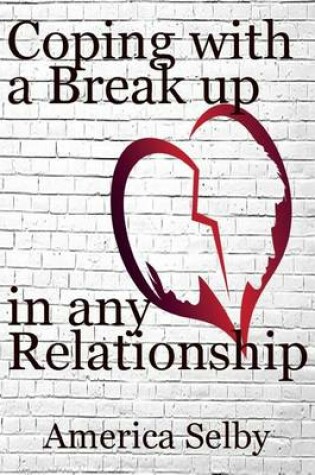 Cover of Coping with a Break Up in Any Relationship, Divorce or a Long Romantic Friendship