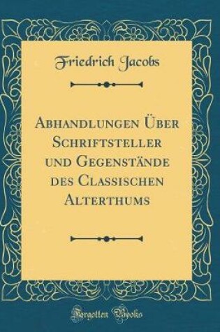 Cover of Abhandlungen Über Schriftsteller Und Gegenstände Des Classischen Alterthums (Classic Reprint)