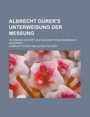 Book cover for Albrecht Durer's Unterweisung Der Messung; Um Einiges Gekurzt Und Neuerem Sprachgebrauch Angepasst