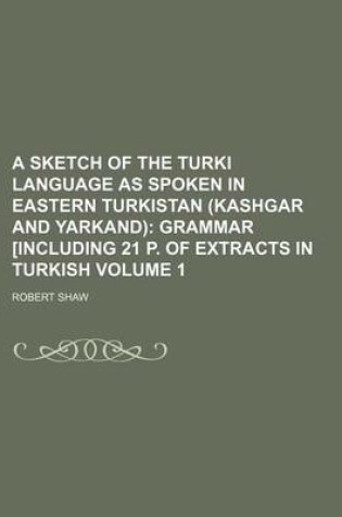 Cover of A Sketch of the Turki Language as Spoken in Eastern Turkistan (Kashgar and Yarkand) Volume 1