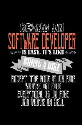 Cover of Being a software developer is easy. it's like riding a bike except the bike is on fire. You're on fire, everything is on fire and you're in hell