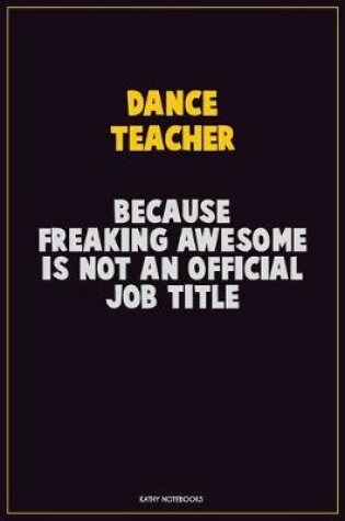 Cover of dance teacher, Because Freaking Awesome Is Not An Official Job Title