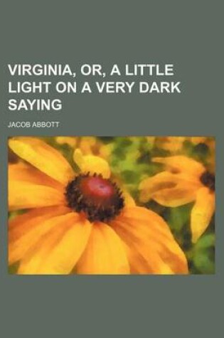 Cover of Virginia, Or, a Little Light on a Very Dark Saying