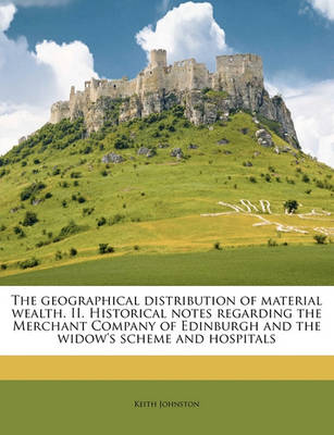 Book cover for The Geographical Distribution of Material Wealth. II. Historical Notes Regarding the Merchant Company of Edinburgh and the Widow's Scheme and Hospitals