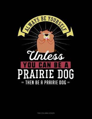 Book cover for Always Be Yourself Unless You Can Be a Prairie Dog Then Be a Prairie Dog