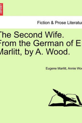 Cover of The Second Wife. from the German of E. Marlitt, by A. Wood. Vol. I.