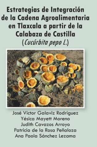 Cover of Estrategias de Integracion de La Cadena Agroalimentaria En Tlaxcala a Partir de La Calabaza de Castilla (Cucurbita Pepo L.)
