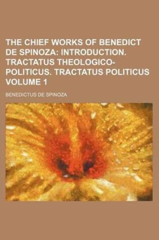 Cover of The Chief Works of Benedict de Spinoza; Introduction. Tractatus Theologico-Politicus. Tractatus Politicus Volume 1