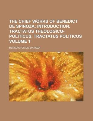 Book cover for The Chief Works of Benedict de Spinoza; Introduction. Tractatus Theologico-Politicus. Tractatus Politicus Volume 1