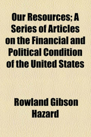 Cover of Our Resources; A Series of Articles on the Financial and Political Condition of the United States