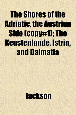 Book cover for The Shores of the Adriatic, the Austrian Side (Copy#1); The Keustenlande, Istria, and Dalmatia