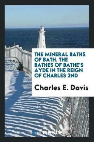 Cover of The Mineral Baths of Bath. the Bathes of Bathe's Ayde in the Reign of Charles 2nd