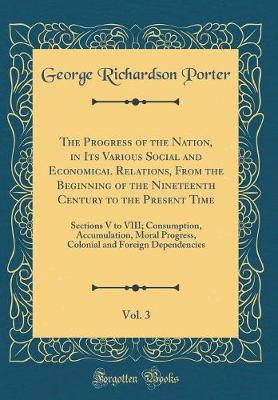 Book cover for The Progress of the Nation, in Its Various Social and Economical Relations, From the Beginning of the Nineteenth Century to the Present Time, Vol. 3: Sections V to VIII; Consumption, Accumulation, Moral Progress, Colonial and Foreign Dependencies