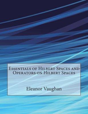 Book cover for Essentials of Hilbert Spaces and Operators on Hilbert Spaces