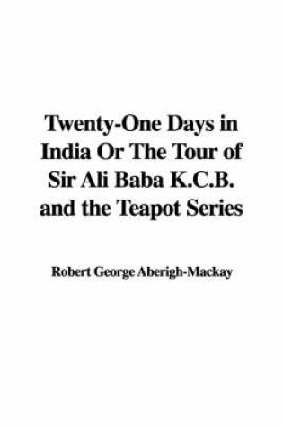 Cover of Twenty-One Days in India or the Tour of Sir Ali Baba K.C.B. and the Teapot Series