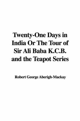 Cover of Twenty-One Days in India or the Tour of Sir Ali Baba K.C.B. and the Teapot Series